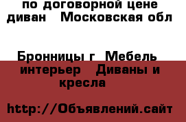 по договорной цене диван - Московская обл., Бронницы г. Мебель, интерьер » Диваны и кресла   